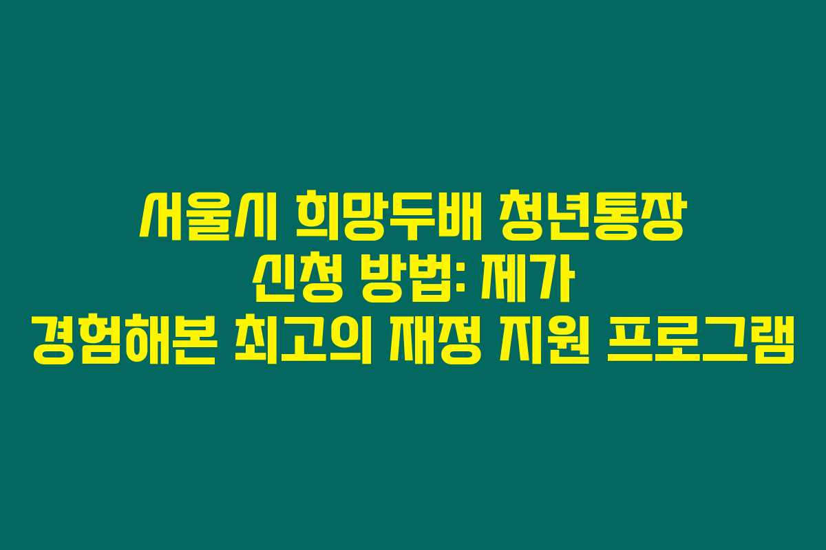 서울시 희망두배 청년통장 신청 방법: 제가 경험해본 최고의 재정 지원 프로그램
