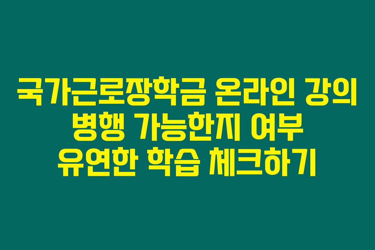 국가근로장학금 온라인 강의 병행 가능한지 여부 유연한 학습 체크하기