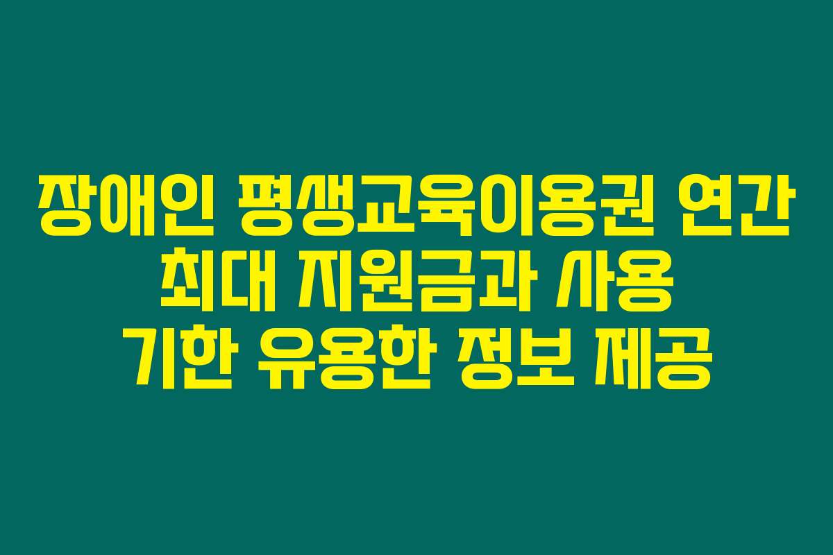 장애인 평생교육이용권 연간 최대 지원금과 사용 기한 유용한 정보 제공