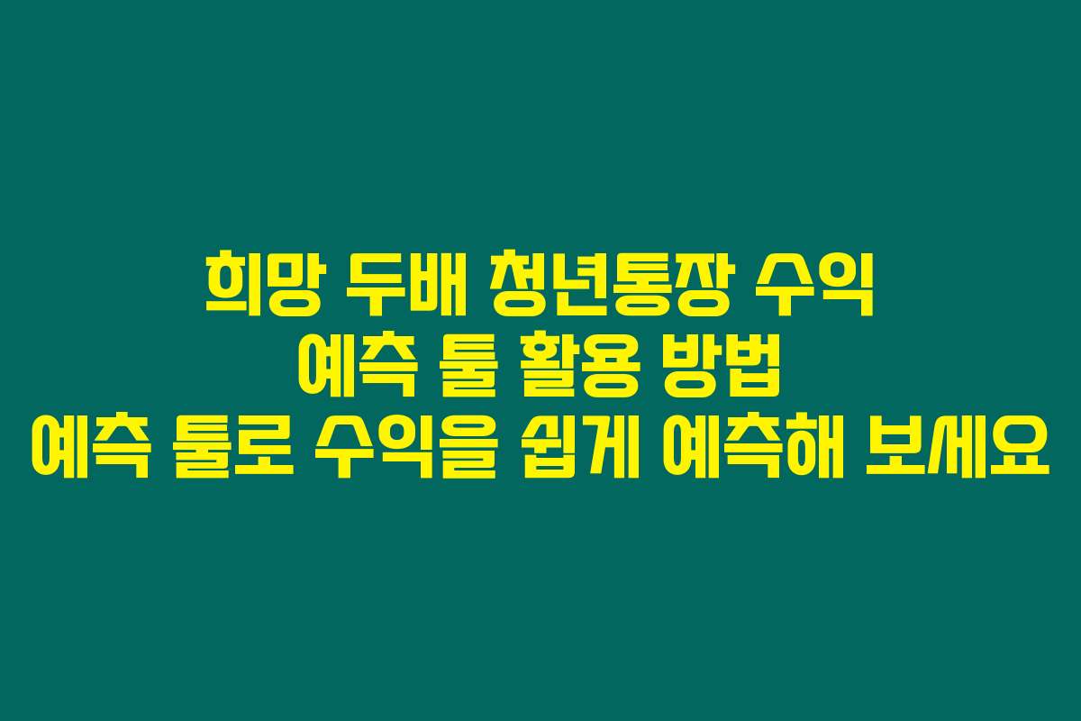희망 두배 청년통장 수익 예측 툴 활용 방법 예측 툴로 수익을 쉽게 예측해 보세요