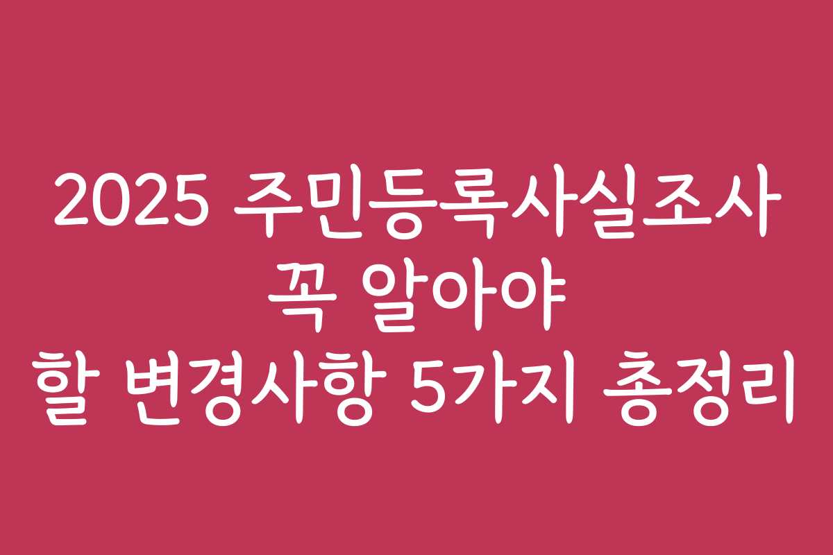 2025 주민등록사실조사 꼭 알아야 할 변경사항 5가지 총정리