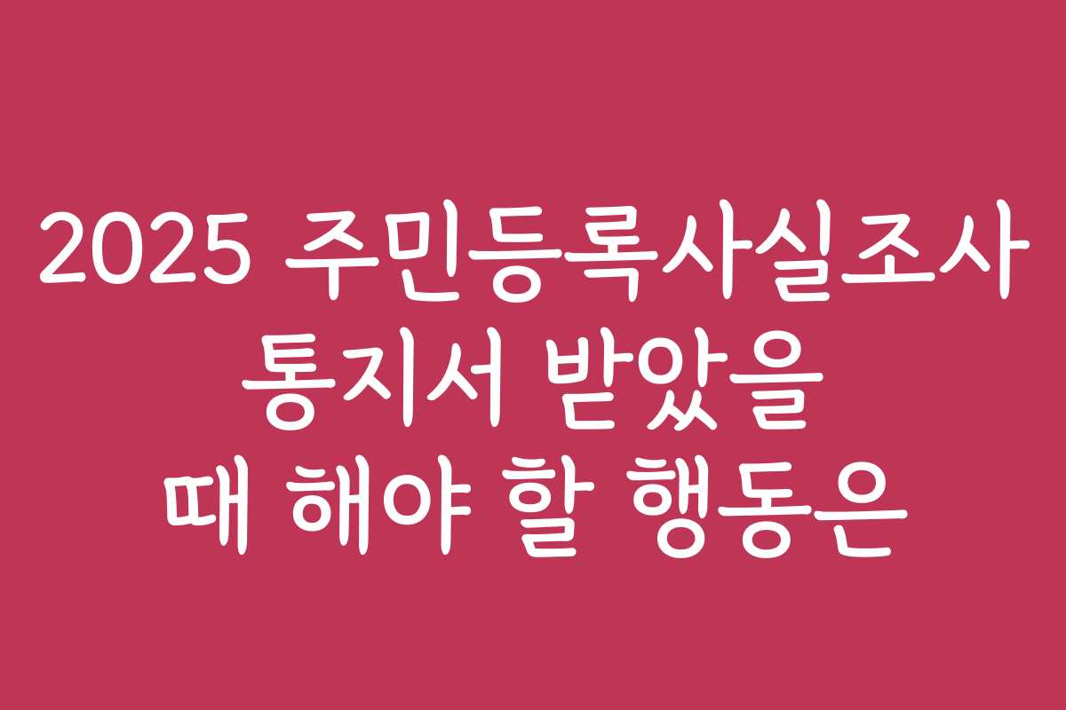 2025 주민등록사실조사 통지서 받았을 때 해야 할 행동은