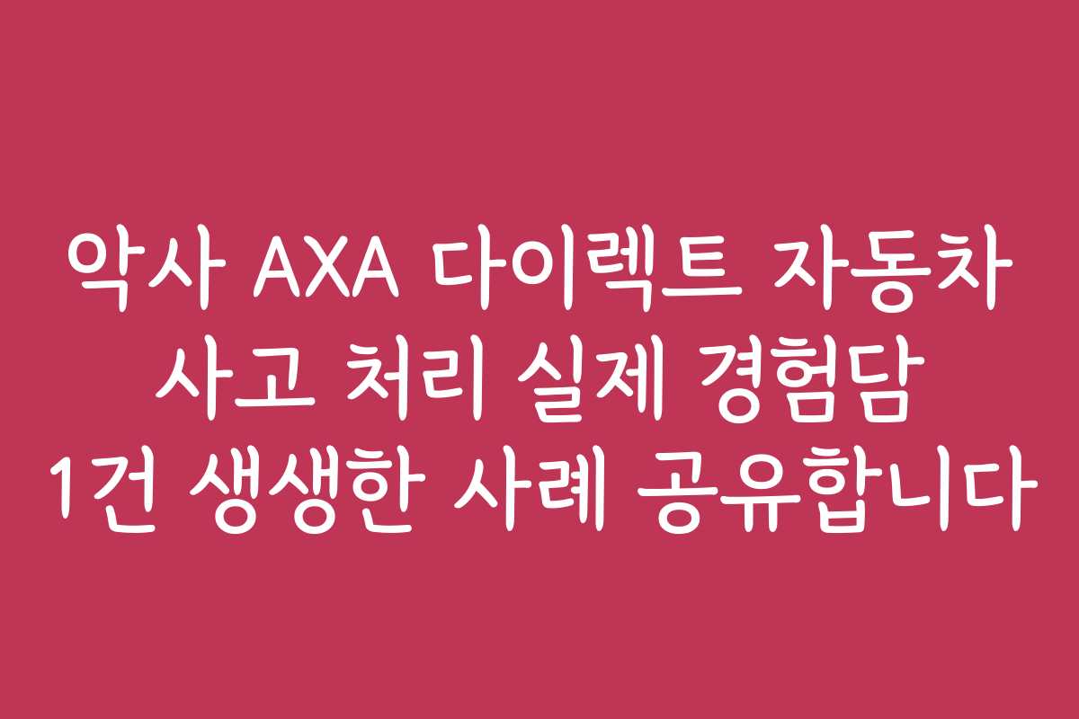 악사 AXA 다이렉트 자동차 사고 처리 실제 경험담 1건 생생한 사례 공유합니다