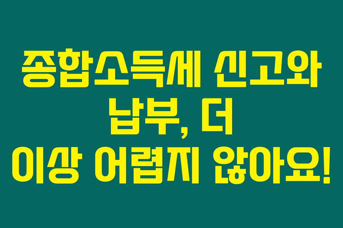 종합소득세 신고와 납부, 더 이상 어렵지 않아요!