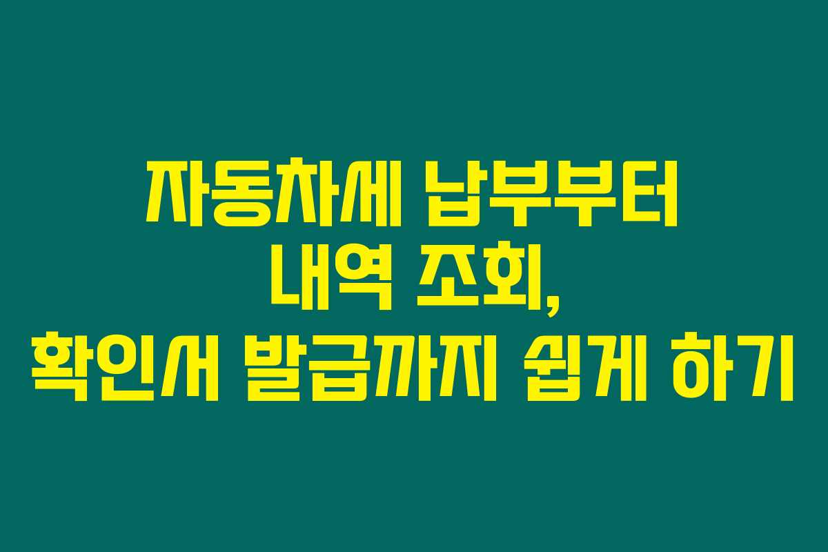 자동차세 납부부터 내역 조회, 확인서 발급까지 쉽게 하기