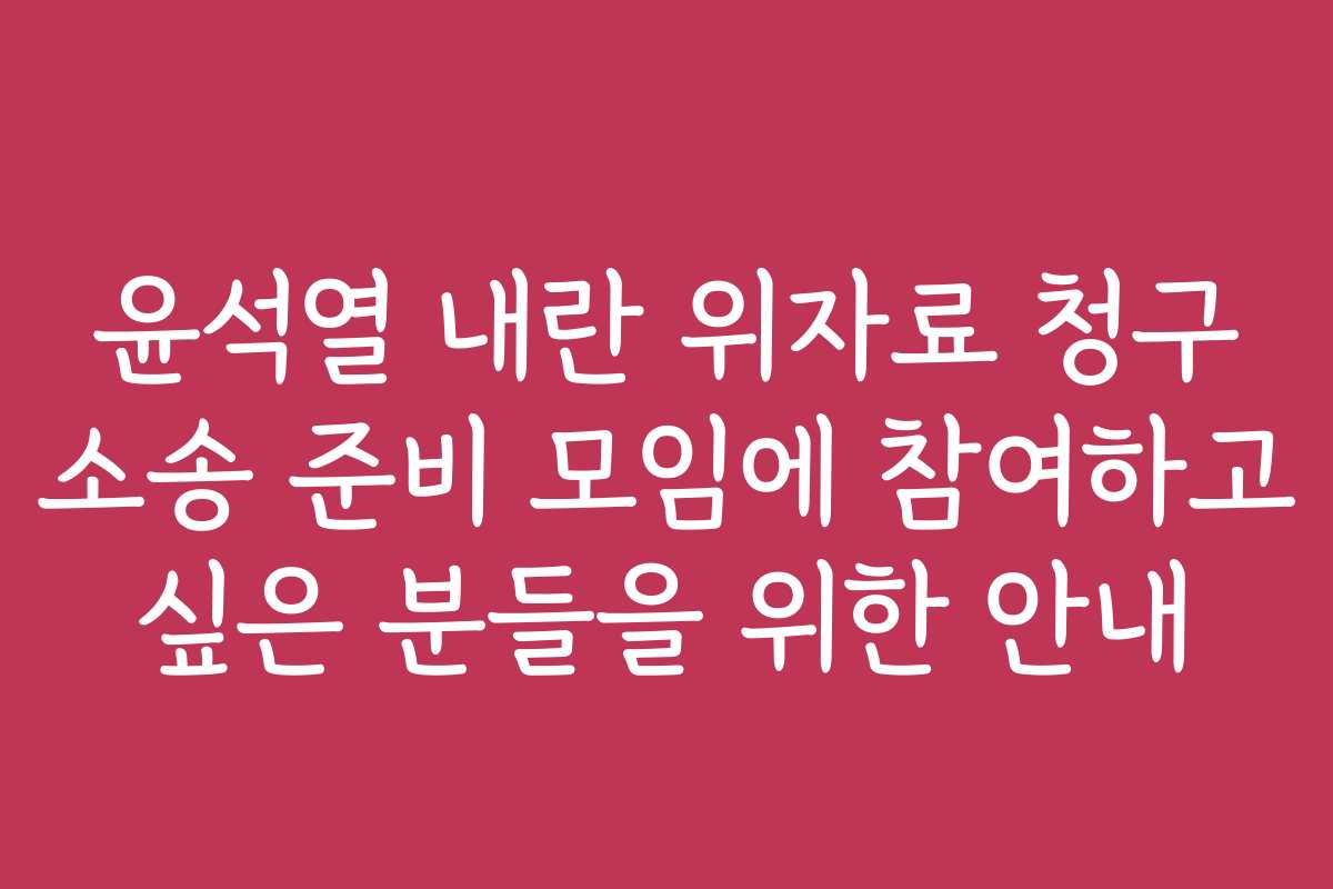 윤석열 내란 위자료 청구 소송 준비 모임에 참여하고 싶은 분들을 위한 안내