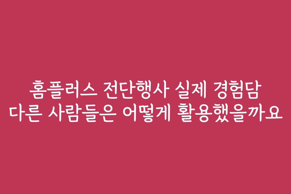 홈플러스 전단행사 실제 경험담 다른 사람들은 어떻게 활용했을까요
