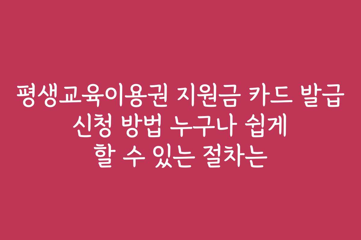 평생교육이용권 지원금 카드 발급 신청 방법 누구나 쉽게 할 수 있는 절차는