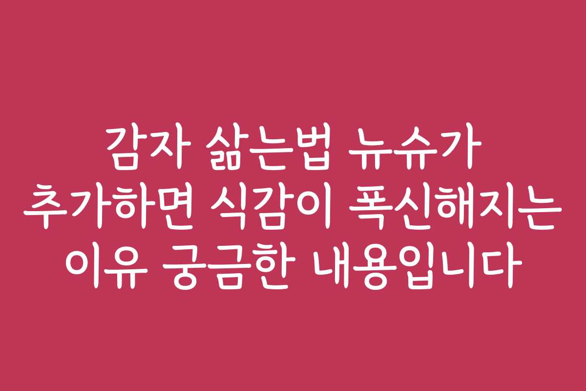 감자 삶는법 뉴슈가 추가하면 식감이 폭신해지는 이유 궁금한 내용입니다