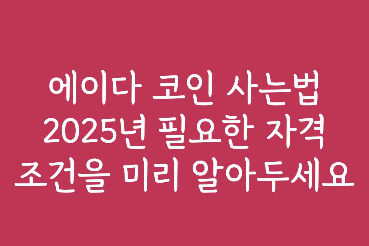 에이다 코인 사는법 2025년 필요한 자격 조건을 미리 알아두세요