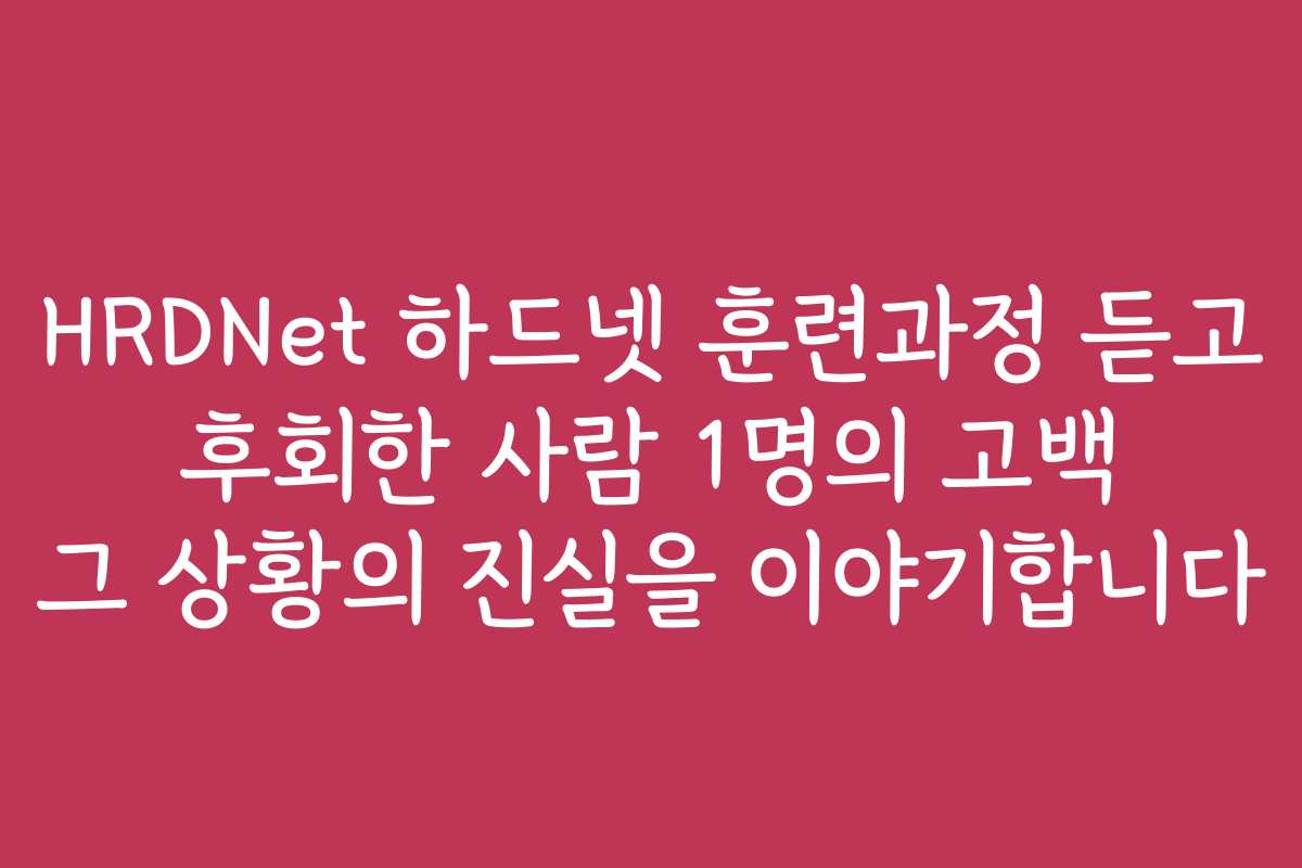 HRDNet 하드넷 훈련과정 듣고 후회한 사람 1명의 고백 그 상황의 진실을 이야기합니다
