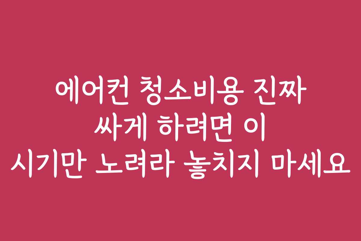 에어컨 청소비용 진짜 싸게 하려면 이 시기만 노려라 놓치지 마세요