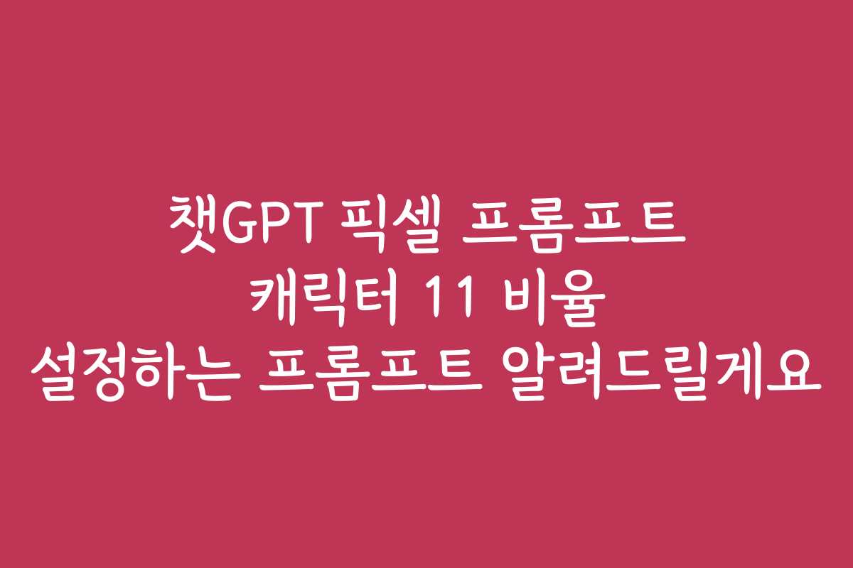 챗GPT 픽셀 프롬프트 캐릭터 11 비율 설정하는 프롬프트 알려드릴게요