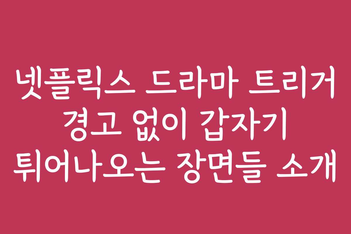 넷플릭스 드라마 트리거 경고 없이 갑자기 튀어나오는 장면들 소개