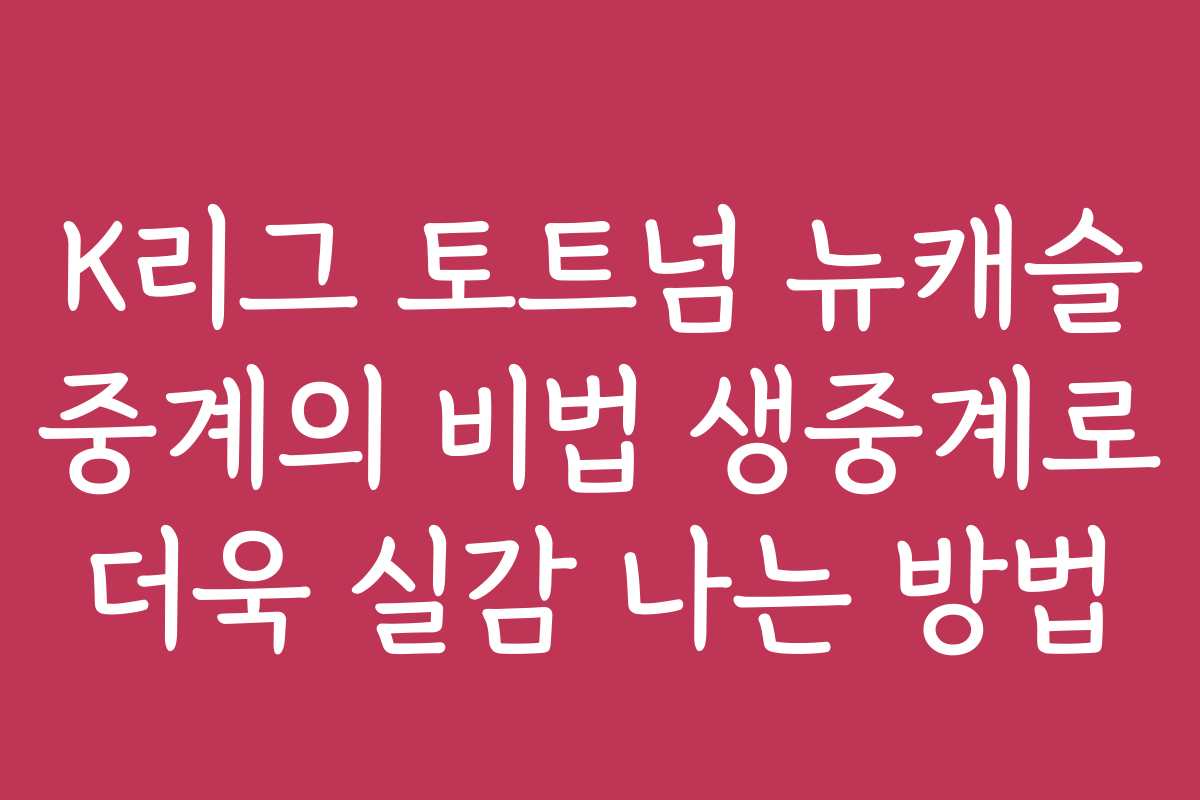 K리그 토트넘 뉴캐슬 중계의 비법 생중계로 더욱 실감 나는 방법