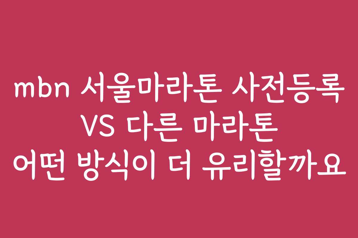 mbn 서울마라톤 사전등록 VS 다른 마라톤 어떤 방식이 더 유리할까요