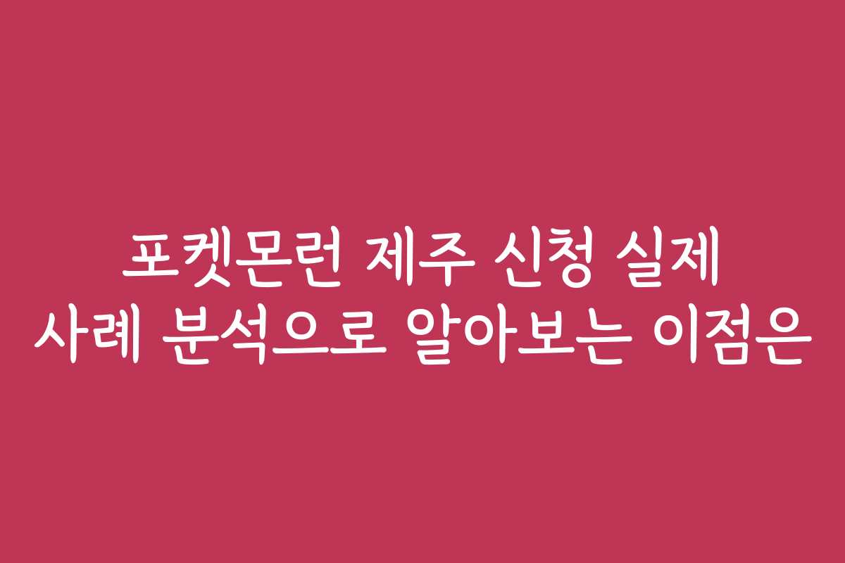포켓몬런 제주 신청 실제 사례 분석으로 알아보는 이점은