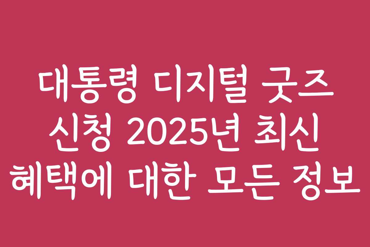대통령 디지털 굿즈 신청 2025년 최신 혜택에 대한 모든 정보