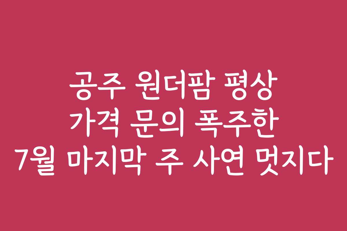 공주 원더팜 평상 가격 문의 폭주한 7월 마지막 주 사연 멋지다