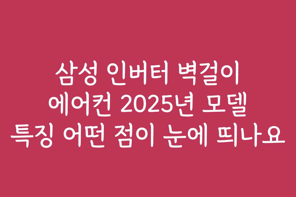 삼성 인버터 벽걸이 에어컨 2025년 모델 특징 어떤 점이 눈에 띄나요