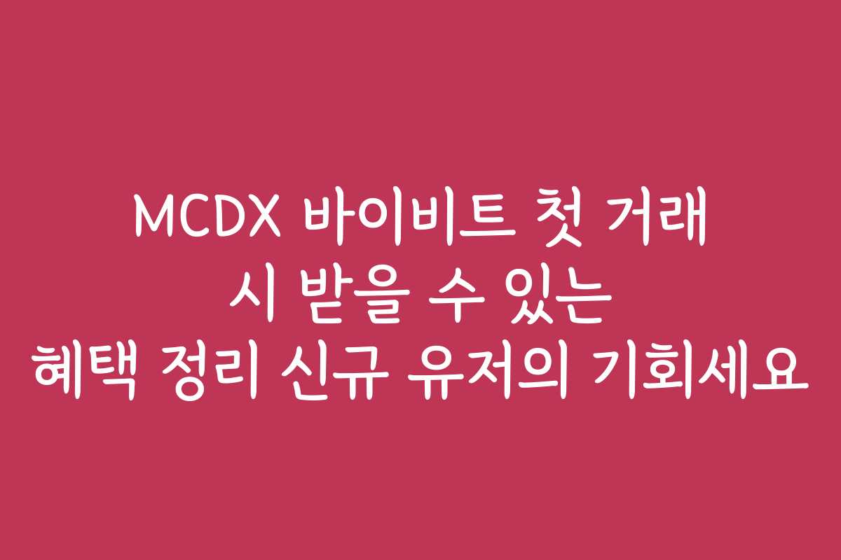 MCDX 바이비트 첫 거래 시 받을 수 있는 혜택 정리 신규 유저의 기회세요