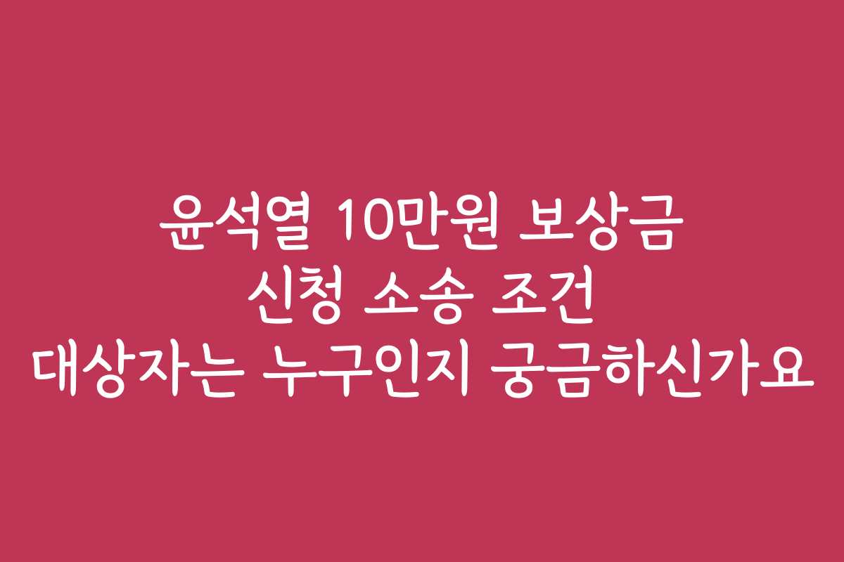 윤석열 10만원 보상금 신청 소송 조건 대상자는 누구인지 궁금하신가요