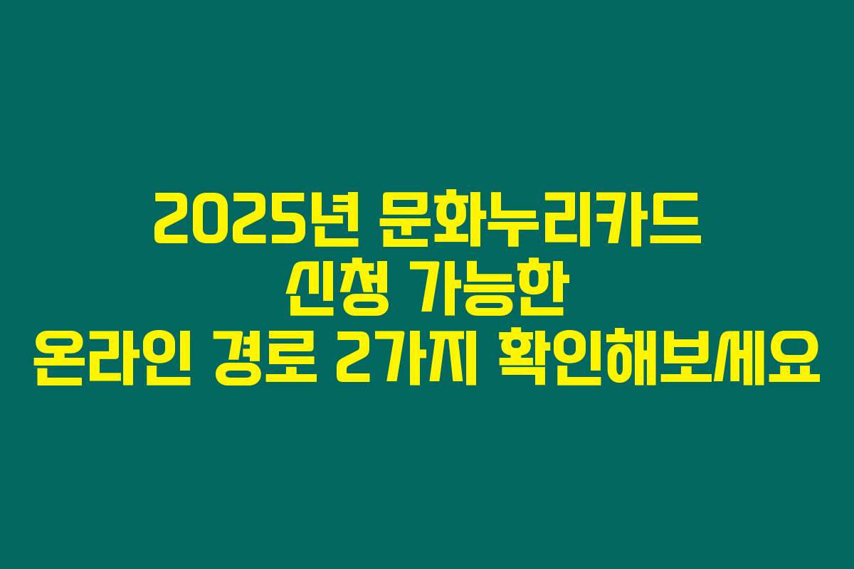 2025년 문화누리카드 신청 가능한 온라인 경로 2가지 확인해보세요