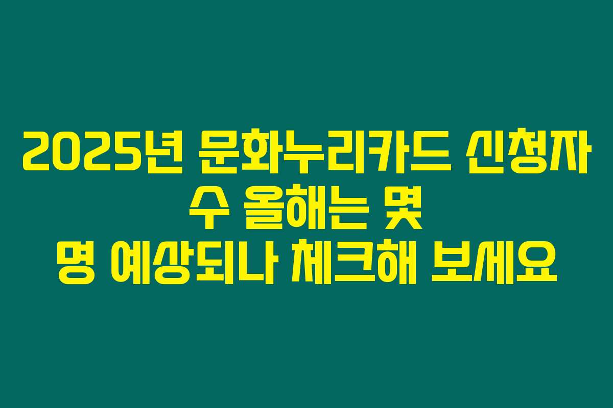 2025년 문화누리카드 신청자 수 올해는 몇 명 예상되나 체크해 보세요