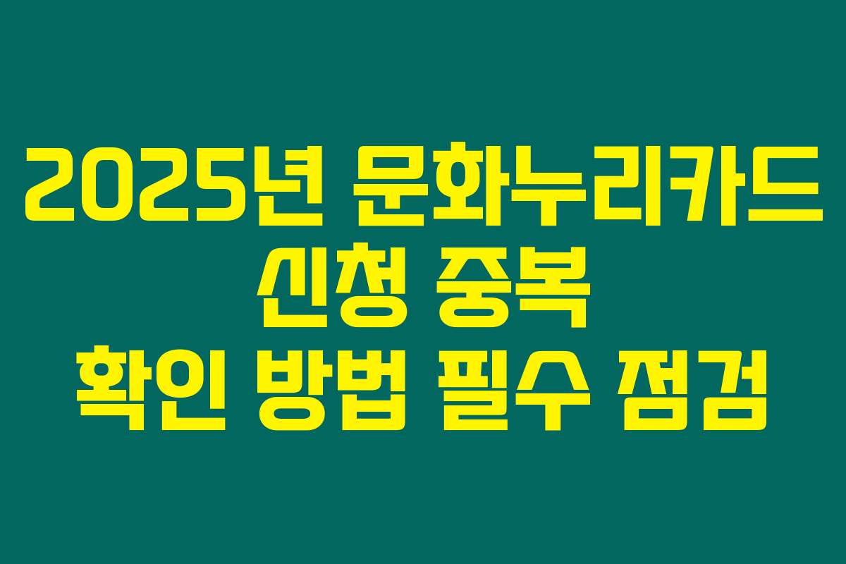 2025년 문화누리카드 신청 중복 확인 방법 필수 점검