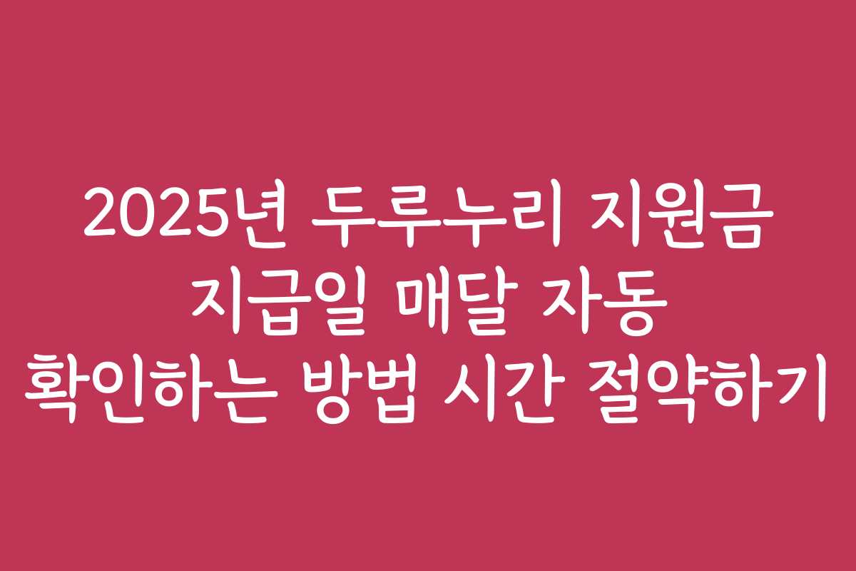 2025년 두루누리 지원금 지급일 매달 자동 확인하는 방법 시간 절약하기
