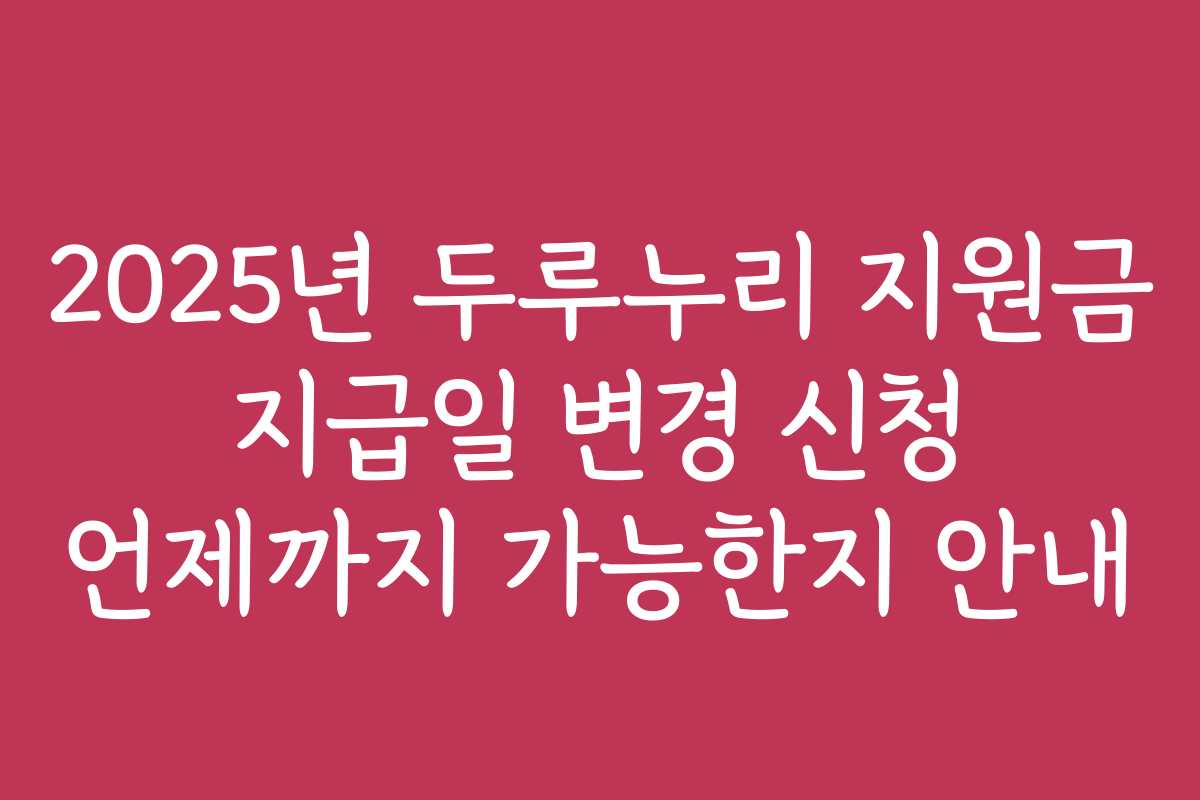 2025년 두루누리 지원금 지급일 변경 신청 언제까지 가능한지 안내