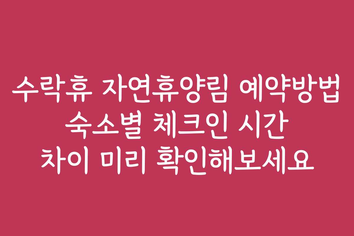 수락휴 자연휴양림 예약방법 숙소별 체크인 시간 차이 미리 확인해보세요