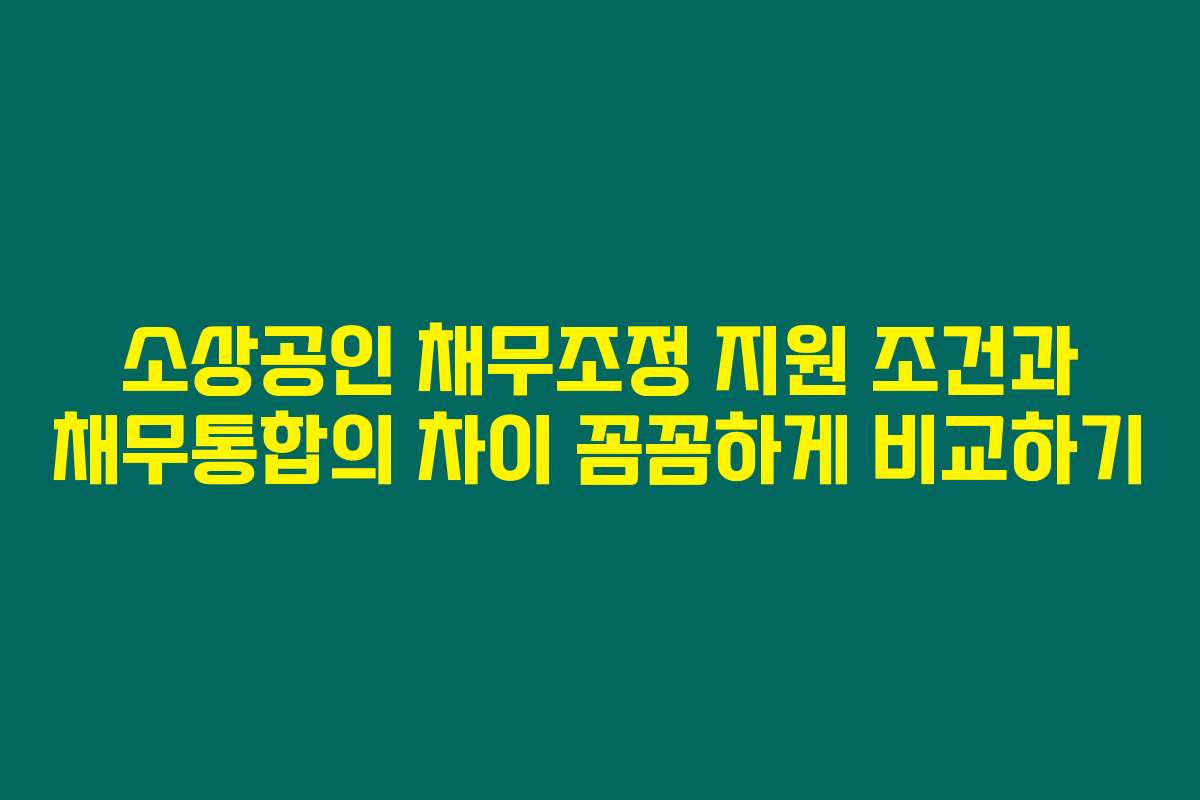 소상공인 채무조정 지원 조건과 채무통합의 차이 꼼꼼하게 비교하기