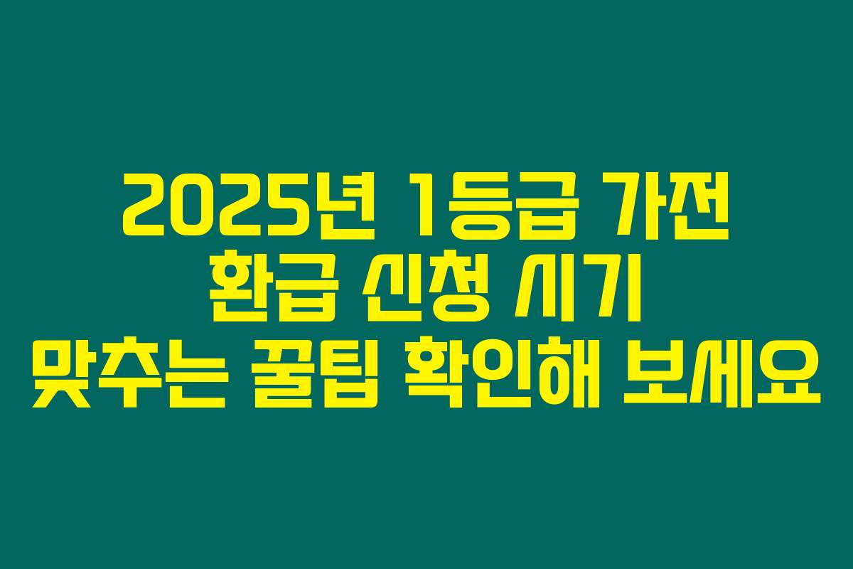 2025년 1등급 가전 환급 신청 시기 맞추는 꿀팁 확인해 보세요