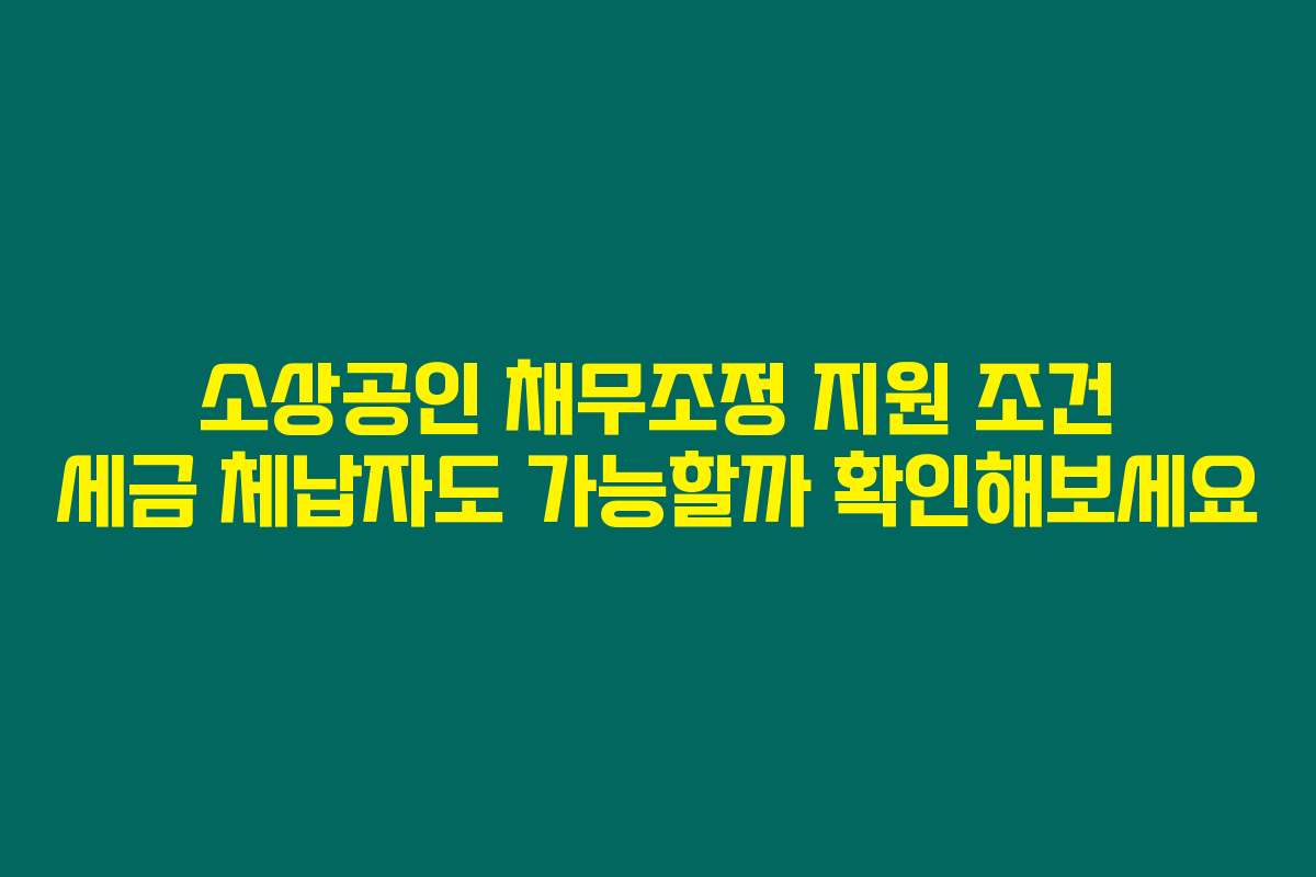 소상공인 채무조정 지원 조건 세금 체납자도 가능할까 확인해보세요