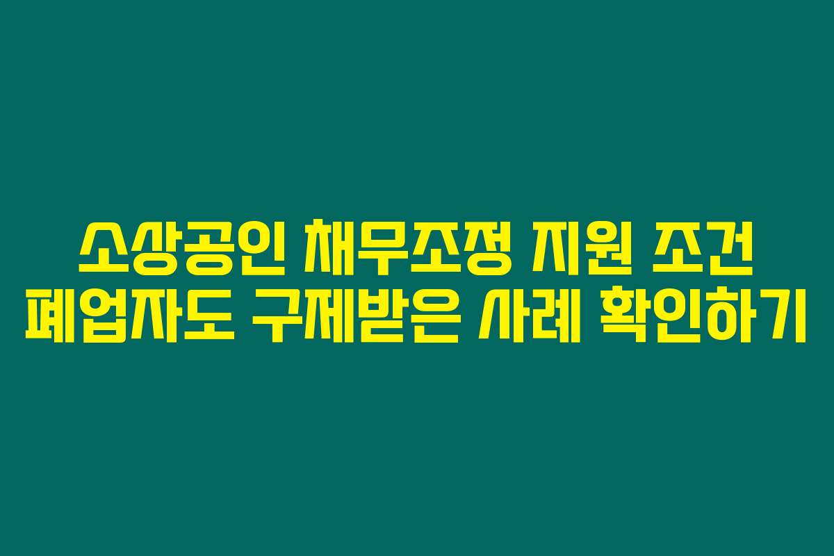 소상공인 채무조정 지원 조건 폐업자도 구제받은 사례 확인하기