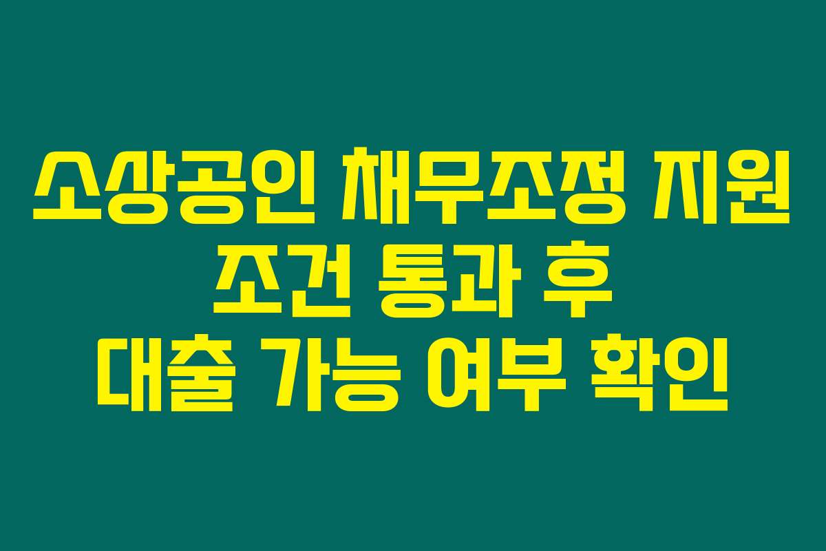 소상공인 채무조정 지원 조건 통과 후 대출 가능 여부 확인