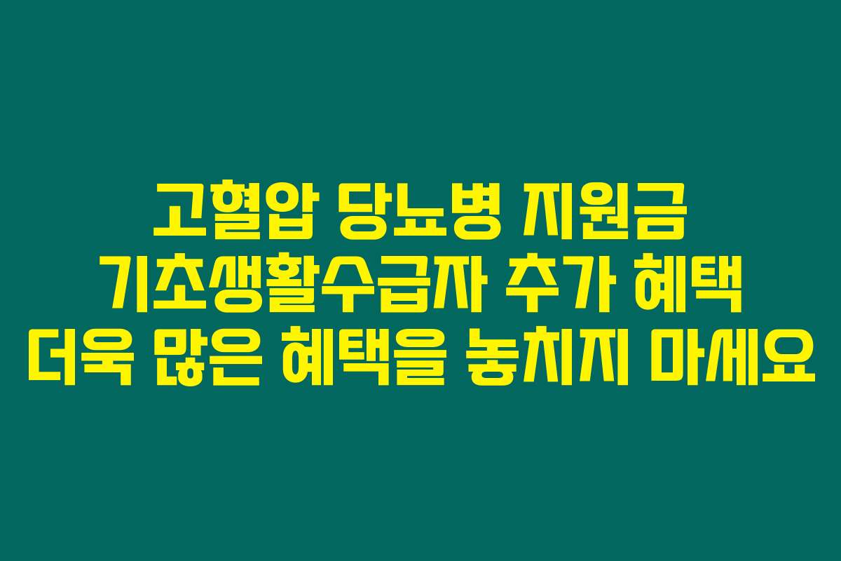 고혈압 당뇨병 지원금 기초생활수급자 추가 혜택 더욱 많은 혜택을 놓치지 마세요