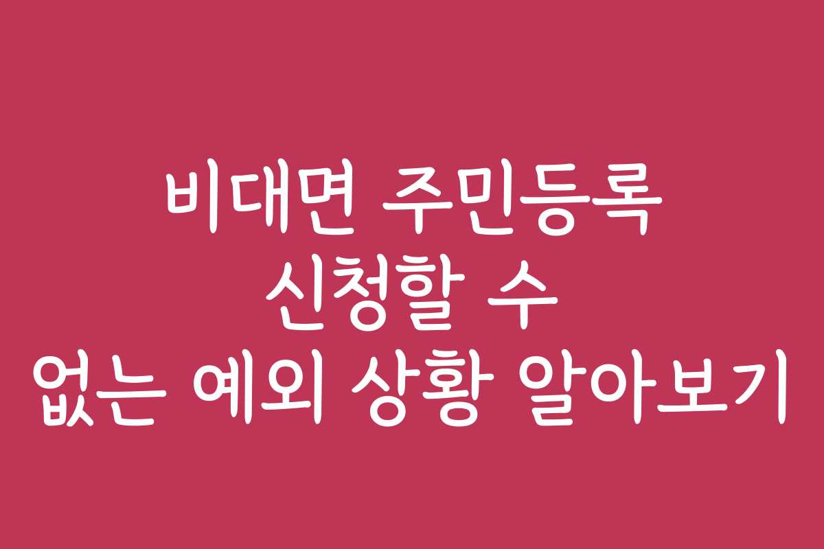 비대면 주민등록 신청할 수 없는 예외 상황 알아보기