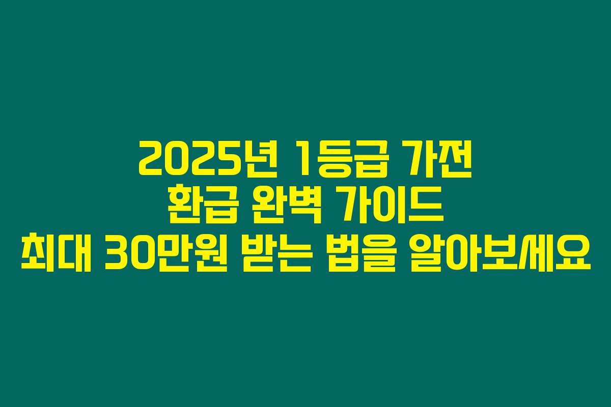 2025년 1등급 가전 환급 완벽 가이드 최대 30만원 받는 법을 알아보세요