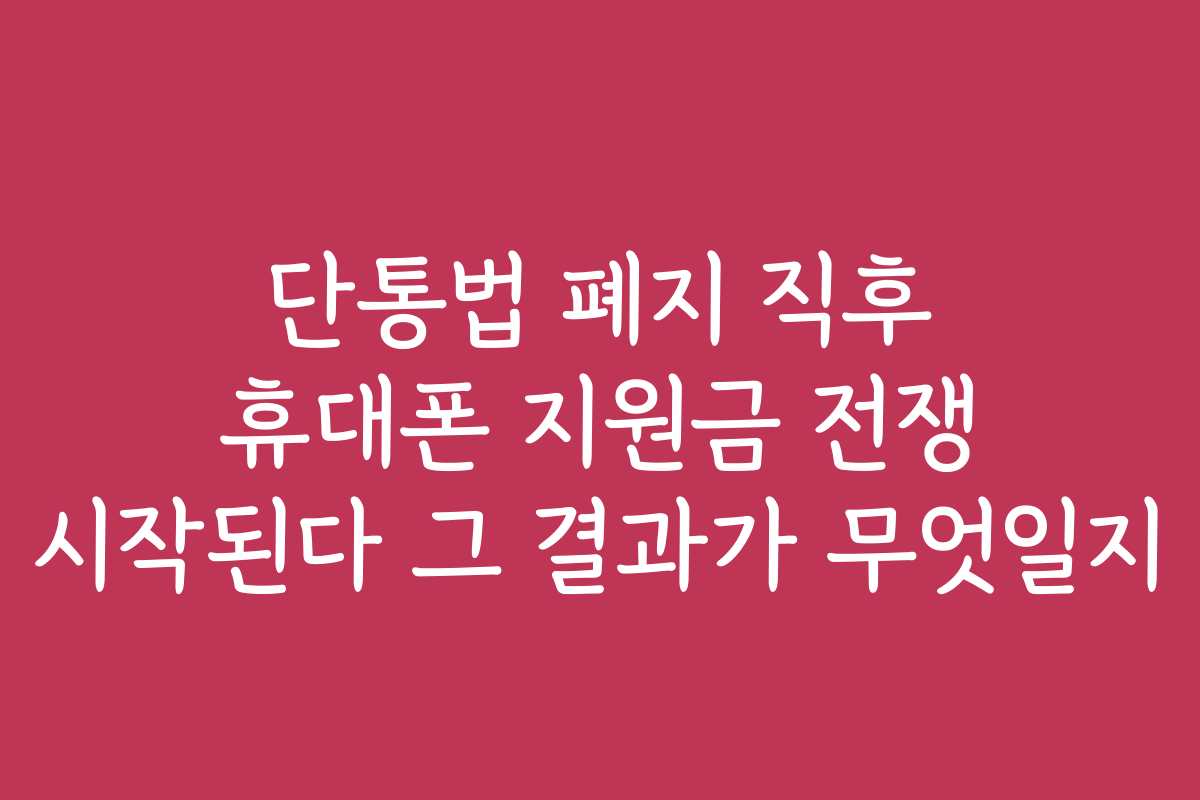 단통법 폐지 직후 휴대폰 지원금 전쟁 시작된다 그 결과가 무엇일지