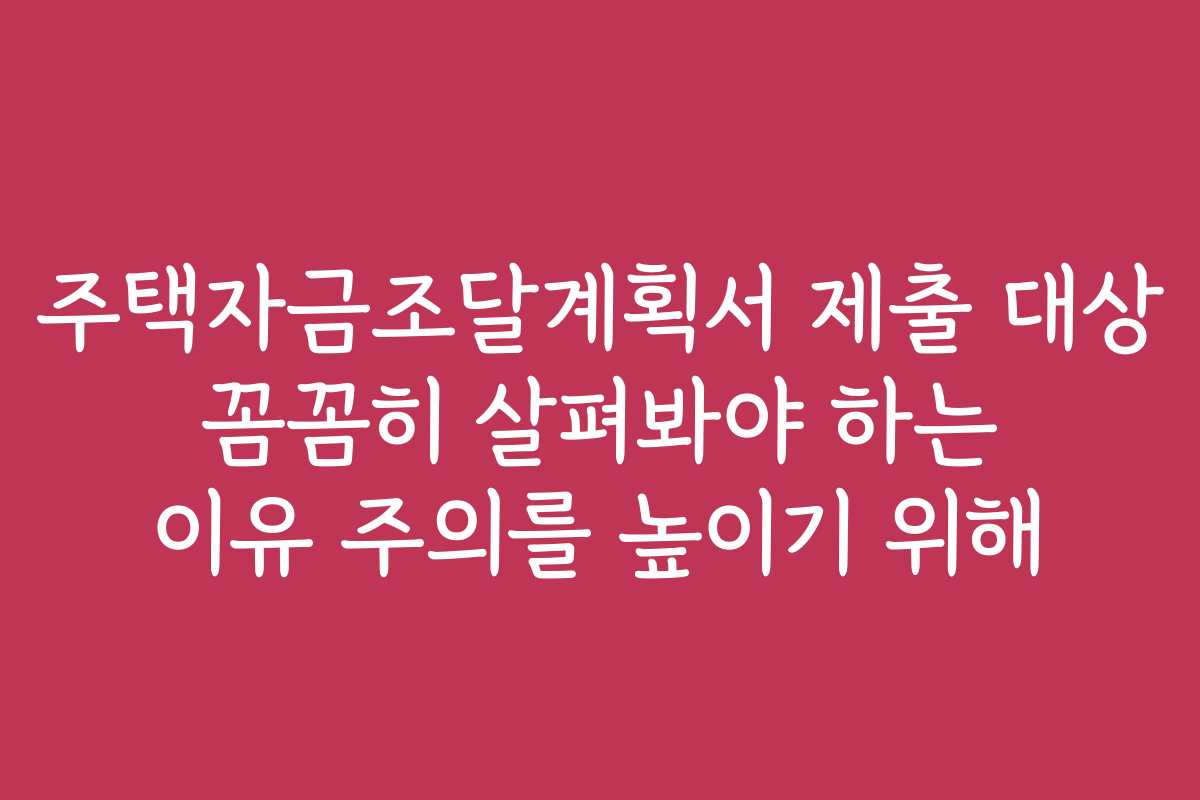 주택자금조달계획서 제출 대상 꼼꼼히 살펴봐야 하는 이유 주의를 높이기 위해