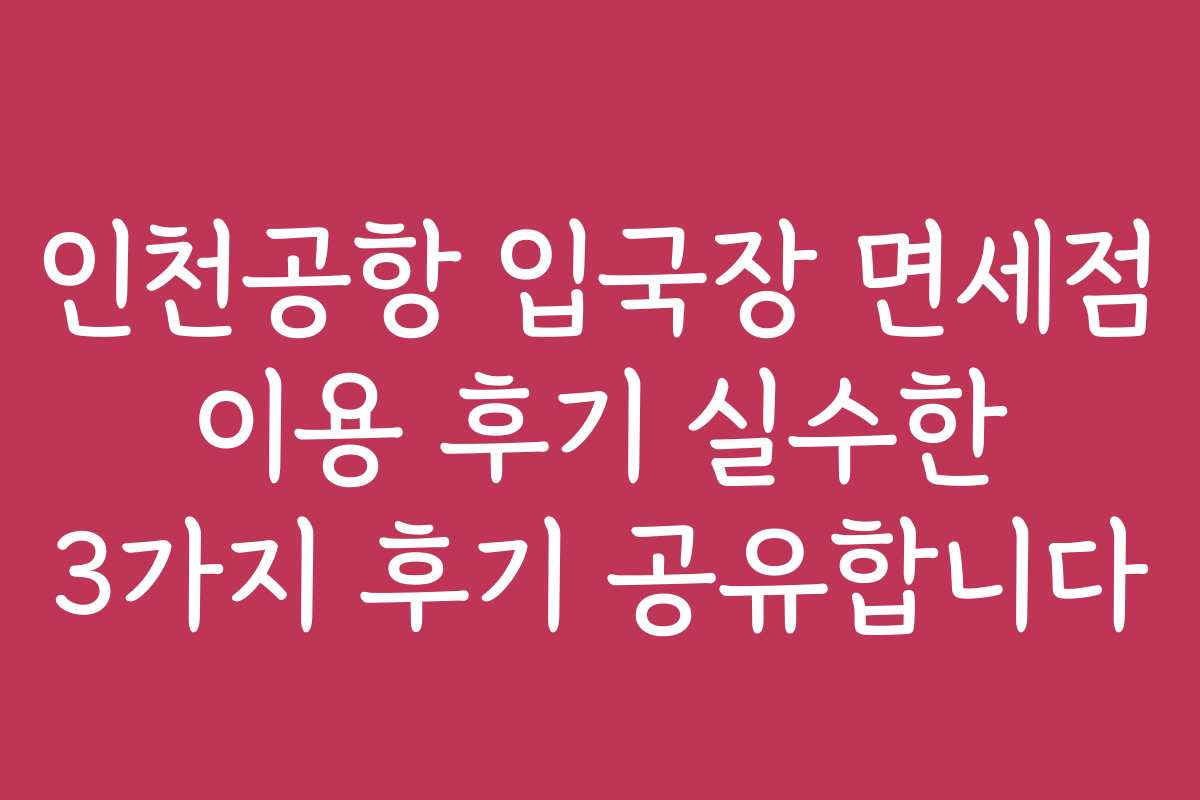 인천공항 입국장 면세점 이용 후기 실수한 3가지 후기 공유합니다