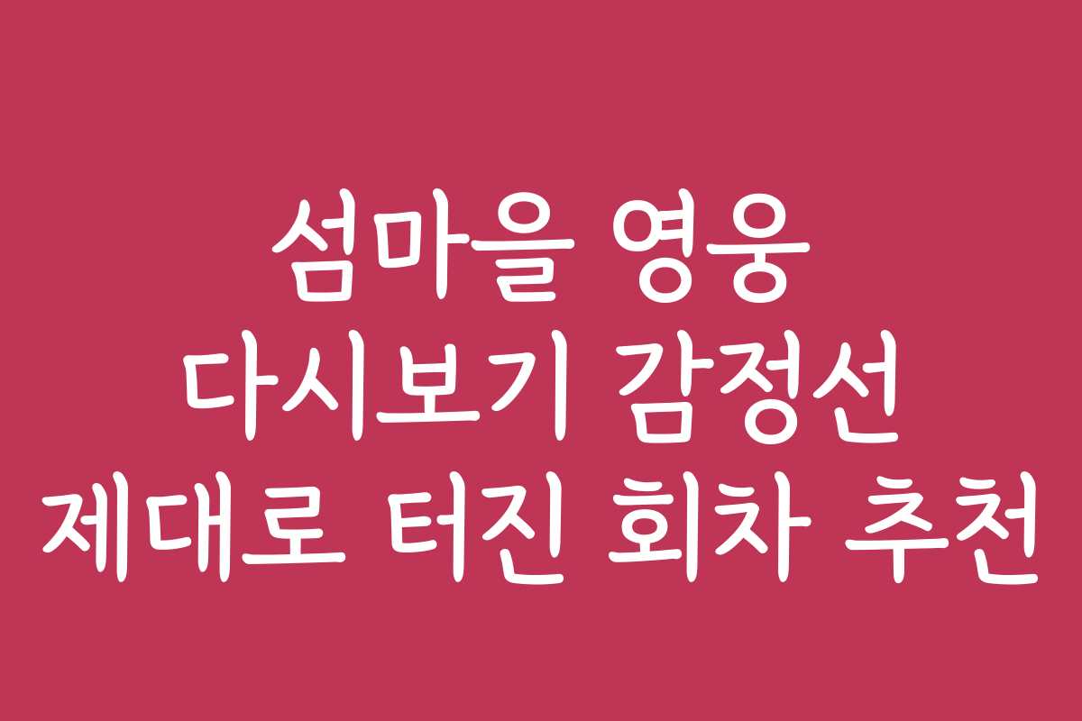 섬마을 영웅 다시보기 감정선 제대로 터진 회차 추천
