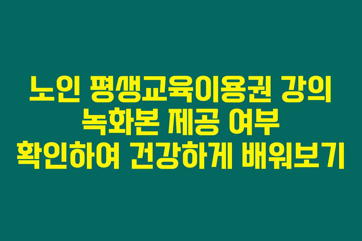 노인 평생교육이용권 강의 녹화본 제공 여부 확인하여 건강하게 배워보기