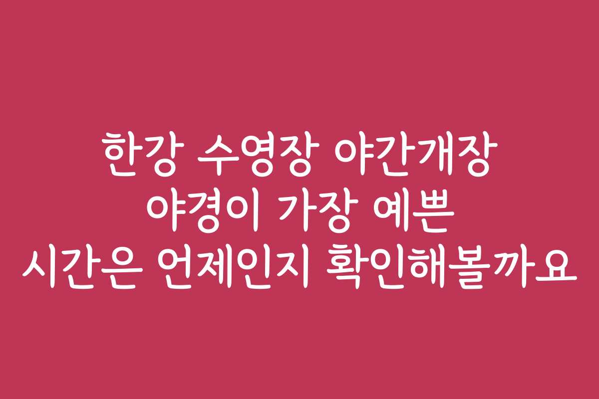 한강 수영장 야간개장 야경이 가장 예쁜 시간은 언제인지 확인해볼까요