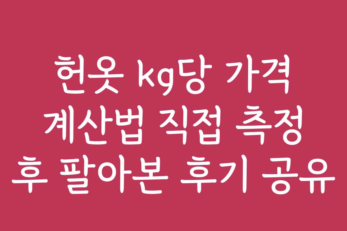 헌옷 kg당 가격 계산법 직접 측정 후 팔아본 후기 공유