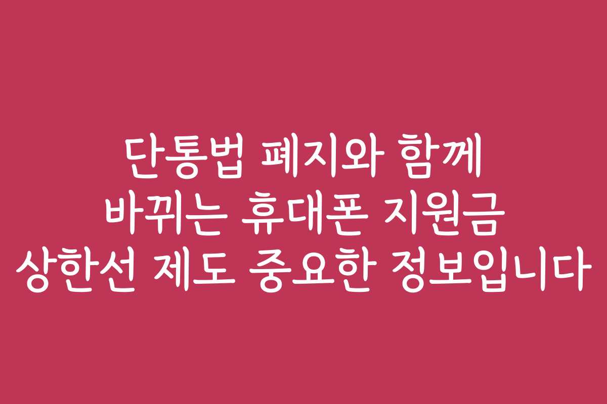 단통법 폐지와 함께 바뀌는 휴대폰 지원금 상한선 제도 중요한 정보입니다