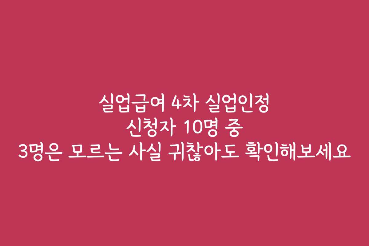 실업급여 4차 실업인정 신청자 10명 중 3명은 모르는 사실 귀찮아도 확인해보세요