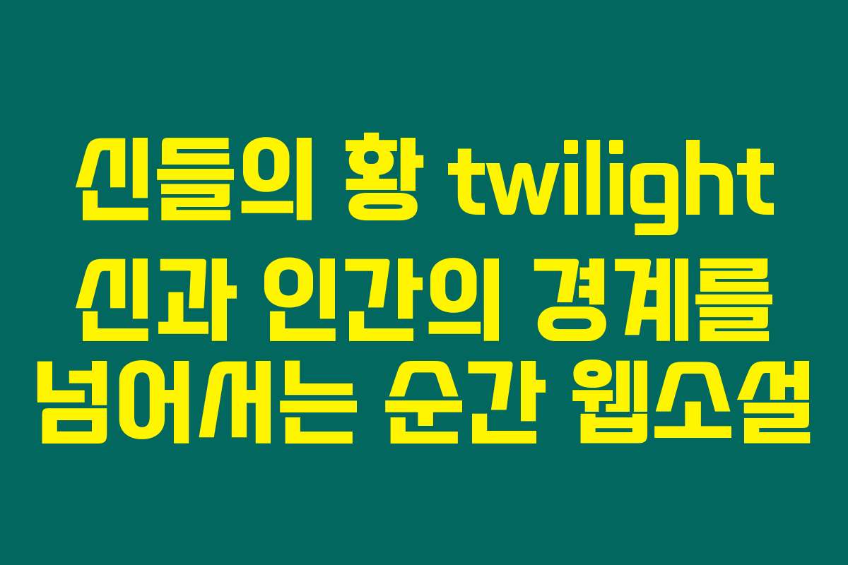 신들의 황 twilight 신과 인간의 경계를 넘어서는 순간  웹소설